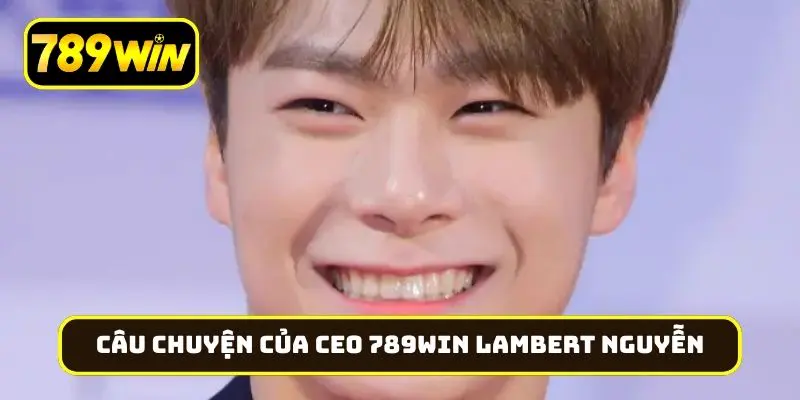 Câu chuyện của CEO 789Win Lambert Nguyễn