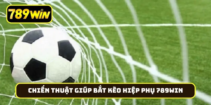 Chiến thuật giúp bắt kèo hiệp phụ 789Win chính xác