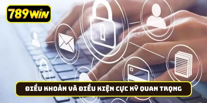 Điều khoản và điều kiện cực kỳ quan trọng trong các hoạt động 789Win