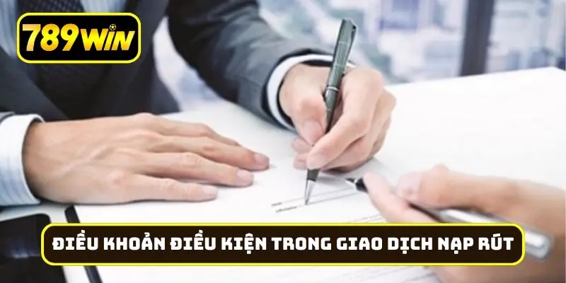 Điều khoản và điều kiện trong giao dịch nạp rút tiền của nhà cái 789Win