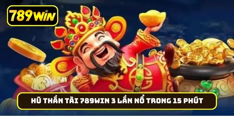Hũ Thần Tài 789Win ghi nhận 3 lần nổ trong 15 phút