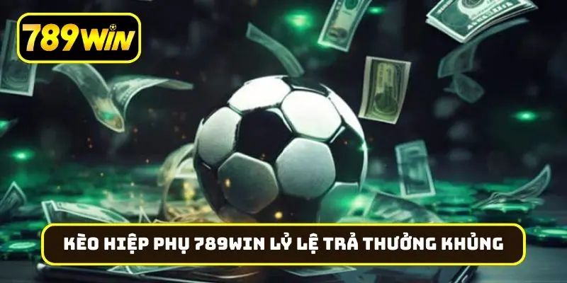 Kèo hiệp phụ 789Win với tỷ lệ trả thưởng khủng