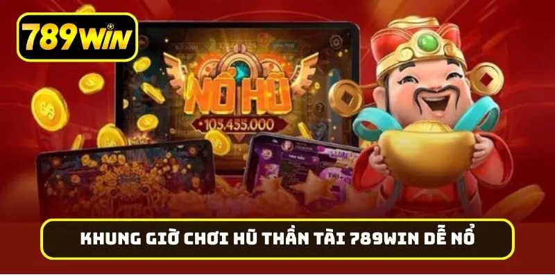 Những khung giờ chơi Hũ Thần Tài 789Win dễ nổ