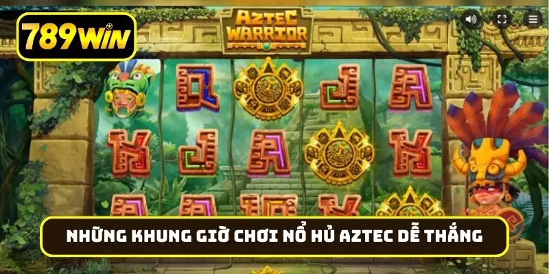 Những khung giờ chơi nổ hũ Aztec dễ thắng nhất
