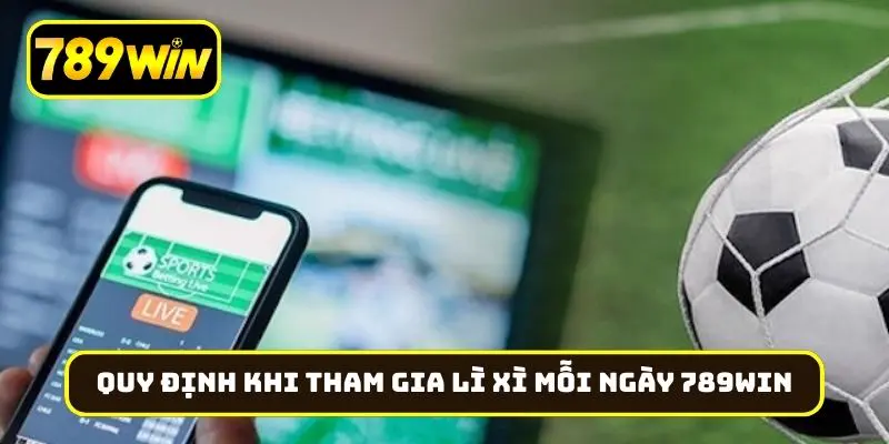 Quy định khi tham gia lì xì mỗi ngày 789Win