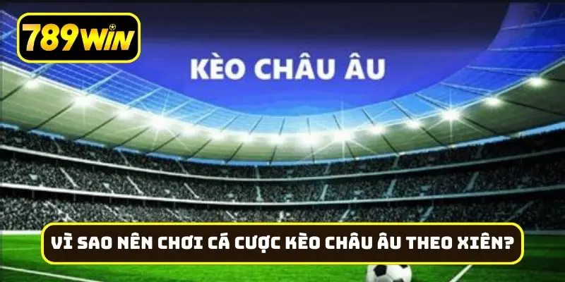 Vì sao nên chơi cá cược kèo châu Âu theo xiên?