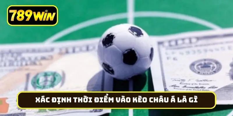 Xác định thời điểm vào kèo châu Á là gì, hiệu quả không?